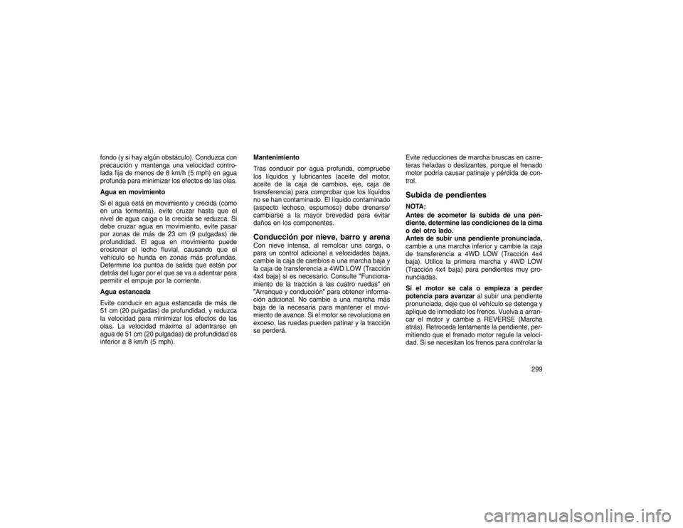 JEEP GRAND CHEROKEE 2015 Manual de Empleo y Cuidado (in Spanish) fondo (y si hay algún obstáculo). Conduzca con
precaución y mantenga una velocidad contro-
lada fija de menos de 8 km/h (5 mph) en agua
profunda para minimizar los efectos de las olas.
Agua en movi JEEP GRAND CHEROKEE 2015 Manual de Empleo y Cuidado (in Spanish) fondo (y si hay algún obstáculo). Conduzca con
precaución y mantenga una velocidad contro-
lada fija de menos de 8 km/h (5 mph) en agua
profunda para minimizar los efectos de las olas.
Agua en movi