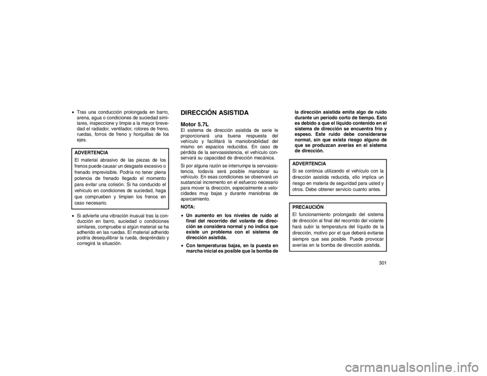 JEEP GRAND CHEROKEE 2015 Manual de Empleo y Cuidado (in Spanish) Tras una conducción prolongada en barro,
arena, agua o condiciones de suciedad simi-
lares, inspeccione y limpie a la mayor breve-
dad el radiador, ventilador, rotores de freno,
ruedas, forros de fr JEEP GRAND CHEROKEE 2015 Manual de Empleo y Cuidado (in Spanish) Tras una conducción prolongada en barro,
arena, agua o condiciones de suciedad simi-
lares, inspeccione y limpie a la mayor breve-
dad el radiador, ventilador, rotores de freno,
ruedas, forros de fr
