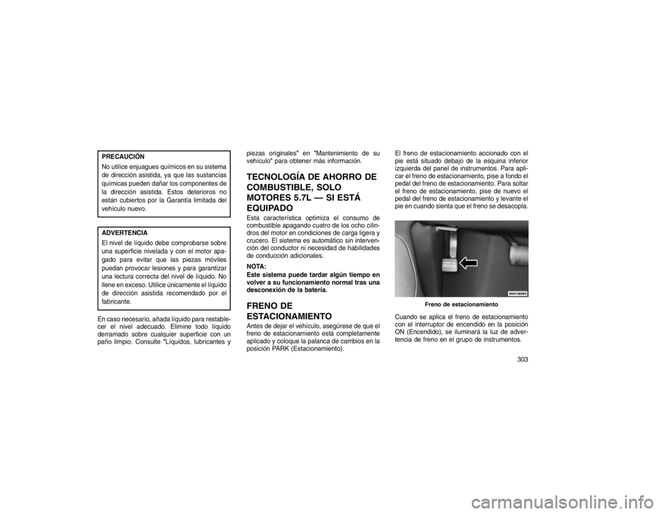 JEEP GRAND CHEROKEE 2015 Manual de Empleo y Cuidado (in Spanish) PRECAUCIÓN
No utilice enjuagues químicos en su sistema
de dirección asistida, ya que las sustancias
químicas pueden dañar los componentes de
la dirección asistida. Estos deterioros no
están cub JEEP GRAND CHEROKEE 2015 Manual de Empleo y Cuidado (in Spanish) PRECAUCIÓN
No utilice enjuagues químicos en su sistema
de dirección asistida, ya que las sustancias
químicas pueden dañar los componentes de
la dirección asistida. Estos deterioros no
están cub
