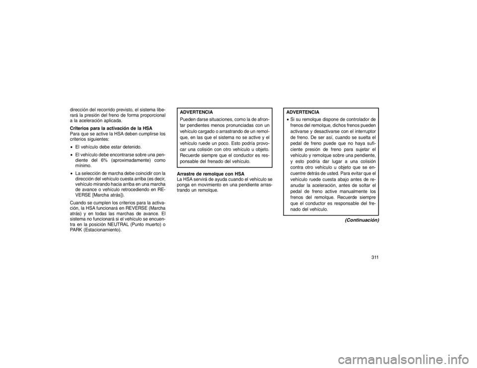 JEEP GRAND CHEROKEE 2015 Manual de Empleo y Cuidado (in Spanish) dirección del recorrido previsto, el sistema libe-
rará la presión del freno de forma proporcional
a la aceleración aplicada.
Criterios para la activación de la HSA
Para que se active la HSA debe JEEP GRAND CHEROKEE 2015 Manual de Empleo y Cuidado (in Spanish) dirección del recorrido previsto, el sistema libe-
rará la presión del freno de forma proporcional
a la aceleración aplicada.
Criterios para la activación de la HSA
Para que se active la HSA debe