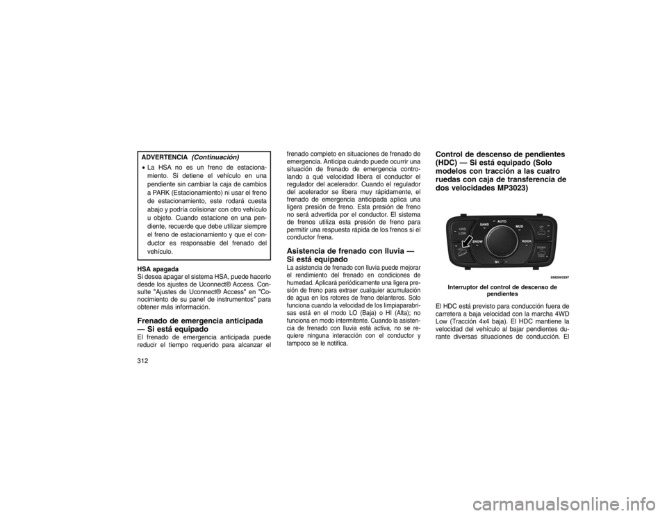 JEEP GRAND CHEROKEE 2015 Manual de Empleo y Cuidado (in Spanish) ADVERTENCIA
(Continuación)
La HSA no es un freno de estaciona-
miento. Si detiene el vehículo en una
pendiente sin cambiar la caja de cambios
a PARK (Estacionamiento) ni usar el freno
de estacionam JEEP GRAND CHEROKEE 2015 Manual de Empleo y Cuidado (in Spanish) ADVERTENCIA
(Continuación)
La HSA no es un freno de estaciona-
miento. Si detiene el vehículo en una
pendiente sin cambiar la caja de cambios
a PARK (Estacionamiento) ni usar el freno
de estacionam