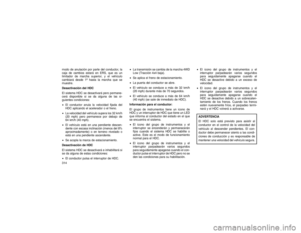 JEEP GRAND CHEROKEE 2015 Manual de Empleo y Cuidado (in Spanish) modo de anulación por parte del conductor, la
caja de cambios estará en ERS, que es un
limitador de marcha superior, y el vehículo
cambiará desde 1ª hasta la marcha que se
muestre.
Desactivación JEEP GRAND CHEROKEE 2015 Manual de Empleo y Cuidado (in Spanish) modo de anulación por parte del conductor, la
caja de cambios estará en ERS, que es un
limitador de marcha superior, y el vehículo
cambiará desde 1ª hasta la marcha que se
muestre.
Desactivación