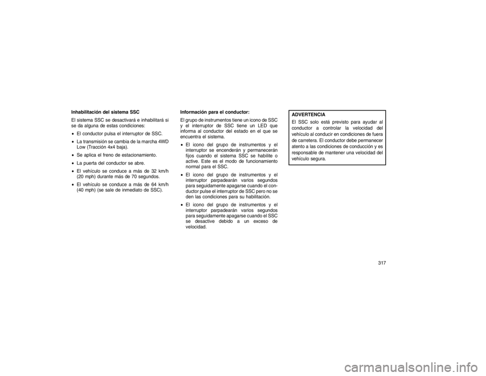 JEEP GRAND CHEROKEE 2015 Manual de Empleo y Cuidado (in Spanish) Inhabilitación del sistema SSC
El sistema SSC se desactivará e inhabilitará si
se da alguna de estas condiciones:
El conductor pulsa el interruptor de SSC.
La transmisión se cambia de la marcha JEEP GRAND CHEROKEE 2015 Manual de Empleo y Cuidado (in Spanish) Inhabilitación del sistema SSC
El sistema SSC se desactivará e inhabilitará si
se da alguna de estas condiciones:
El conductor pulsa el interruptor de SSC.
La transmisión se cambia de la marcha