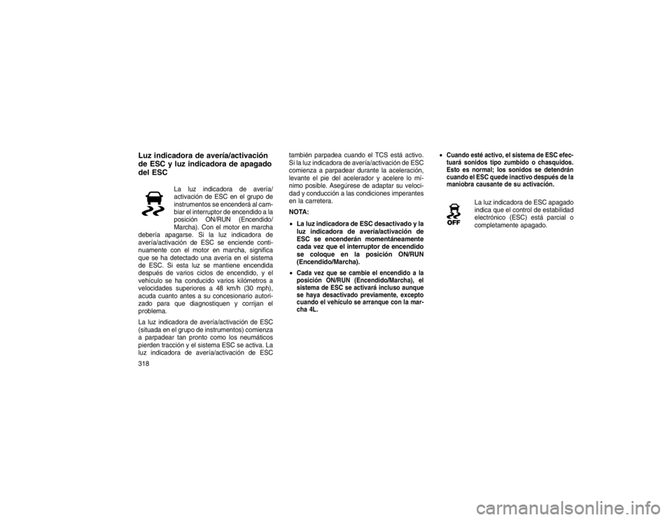 JEEP GRAND CHEROKEE 2015 Manual de Empleo y Cuidado (in Spanish) Luz indicadora de avería/activación
de ESC y luz indicadora de apagado
del ESC
La luz indicadora de avería/
activación de ESC en el grupo de
instrumentos se encenderá al cam-
biar el interruptor JEEP GRAND CHEROKEE 2015 Manual de Empleo y Cuidado (in Spanish) Luz indicadora de avería/activación
de ESC y luz indicadora de apagado
del ESC
La luz indicadora de avería/
activación de ESC en el grupo de
instrumentos se encenderá al cam-
biar el interruptor