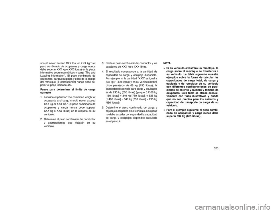 JEEP GRAND CHEROKEE 2015 Manual de Empleo y Cuidado (in Spanish) should never exceed XXX lbs. or XXX kg."(el
peso combinado de ocupantes y carga nunca
debe superar XXX kg o XXX libras) en la placa
informativa sobre neumáticos y carga "Tire and
Loading Information" JEEP GRAND CHEROKEE 2015 Manual de Empleo y Cuidado (in Spanish) should never exceed XXX lbs. or XXX kg."(el
peso combinado de ocupantes y carga nunca
debe superar XXX kg o XXX libras) en la placa
informativa sobre neumáticos y carga "Tire and
Loading Information"