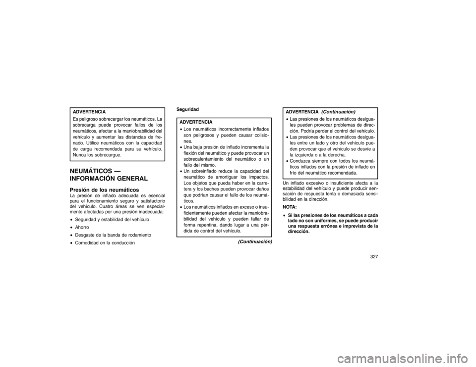JEEP GRAND CHEROKEE 2015 Manual de Empleo y Cuidado (in Spanish) ADVERTENCIA
Es peligroso sobrecargar los neumáticos. La
sobrecarga puede provocar fallos de los
neumáticos, afectar a la maniobrabilidad del
vehículo y aumentar las distancias de fre-
nado. Utilice JEEP GRAND CHEROKEE 2015 Manual de Empleo y Cuidado (in Spanish) ADVERTENCIA
Es peligroso sobrecargar los neumáticos. La
sobrecarga puede provocar fallos de los
neumáticos, afectar a la maniobrabilidad del
vehículo y aumentar las distancias de fre-
nado. Utilice