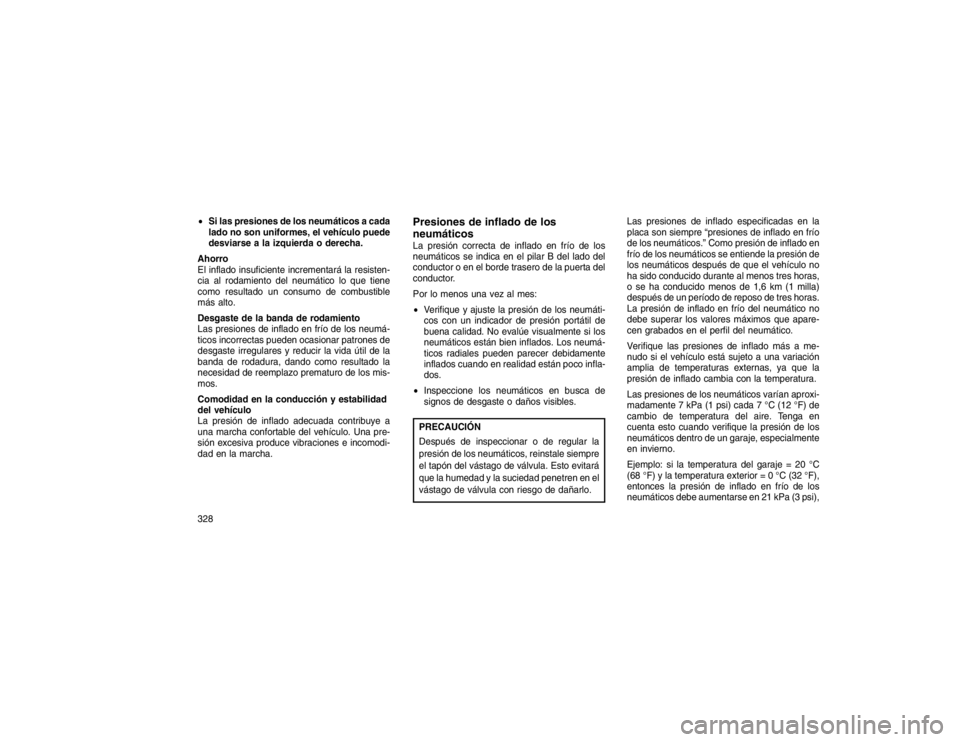 JEEP GRAND CHEROKEE 2015 Manual de Empleo y Cuidado (in Spanish) Si las presiones de los neumáticos a cada
lado no son uniformes, el vehículo puede
desviarse a la izquierda o derecha.
Ahorro
El inflado insuficiente incrementará la resisten-
cia al rodamiento de JEEP GRAND CHEROKEE 2015 Manual de Empleo y Cuidado (in Spanish) Si las presiones de los neumáticos a cada
lado no son uniformes, el vehículo puede
desviarse a la izquierda o derecha.
Ahorro
El inflado insuficiente incrementará la resisten-
cia al rodamiento de