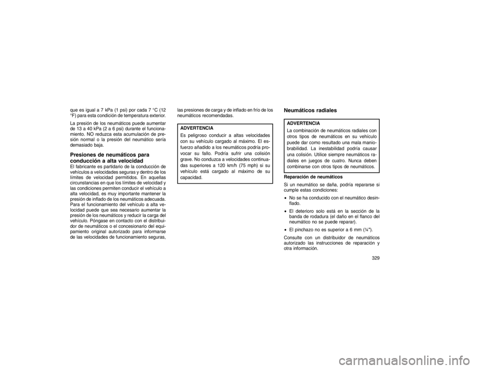 JEEP GRAND CHEROKEE 2015 Manual de Empleo y Cuidado (in Spanish) que es igual a 7 kPa (1 psi) por cada 7 °C (12
°F) para esta condición de temperatura exterior.
La presión de los neumáticos puede aumentar
de 13 a 40 kPa (2 a 6 psi) durante el funciona-
miento. JEEP GRAND CHEROKEE 2015 Manual de Empleo y Cuidado (in Spanish) que es igual a 7 kPa (1 psi) por cada 7 °C (12
°F) para esta condición de temperatura exterior.
La presión de los neumáticos puede aumentar
de 13 a 40 kPa (2 a 6 psi) durante el funciona-
miento.