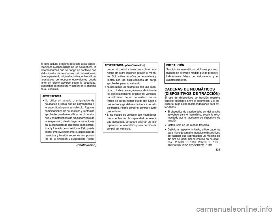 JEEP GRAND CHEROKEE 2015 Manual de Empleo y Cuidado (in Spanish) Si tiene alguna pregunta respecto a las especi-
ficaciones o capacidades de los neumáticos, le
recomendamos que se ponga en contacto con
el distribuidor de neumáticos o el concesionario
de equipamie JEEP GRAND CHEROKEE 2015 Manual de Empleo y Cuidado (in Spanish) Si tiene alguna pregunta respecto a las especi-
ficaciones o capacidades de los neumáticos, le
recomendamos que se ponga en contacto con
el distribuidor de neumáticos o el concesionario
de equipamie