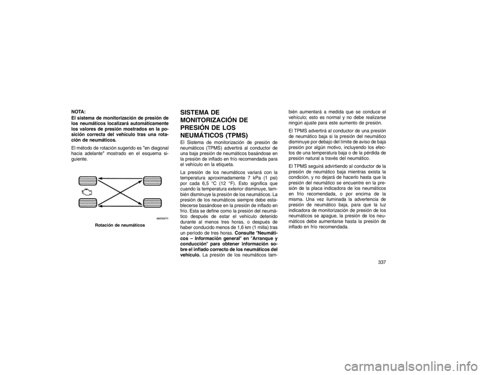 JEEP GRAND CHEROKEE 2015 Manual de Empleo y Cuidado (in Spanish) NOTA:
El sistema de monitorización de presión de
los neumáticos localizará automáticamente
los valores de presión mostrados en la po-
sición correcta del vehículo tras una rota-
ción de neum JEEP GRAND CHEROKEE 2015 Manual de Empleo y Cuidado (in Spanish) NOTA:
El sistema de monitorización de presión de
los neumáticos localizará automáticamente
los valores de presión mostrados en la po-
sición correcta del vehículo tras una rota-
ción de neum