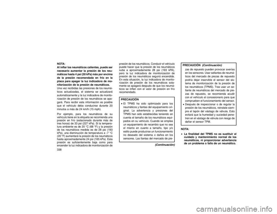 JEEP GRAND CHEROKEE 2015 Manual de Empleo y Cuidado (in Spanish) NOTA:
Al inflar los neumáticos calientes, puede ser
necesario aumentar la presión de los neu-
máticos hasta 4 psi (30 kPa) más por encima
de la presión recomendada en frío en la
placa para apaga JEEP GRAND CHEROKEE 2015 Manual de Empleo y Cuidado (in Spanish) NOTA:
Al inflar los neumáticos calientes, puede ser
necesario aumentar la presión de los neu-
máticos hasta 4 psi (30 kPa) más por encima
de la presión recomendada en frío en la
placa para apaga