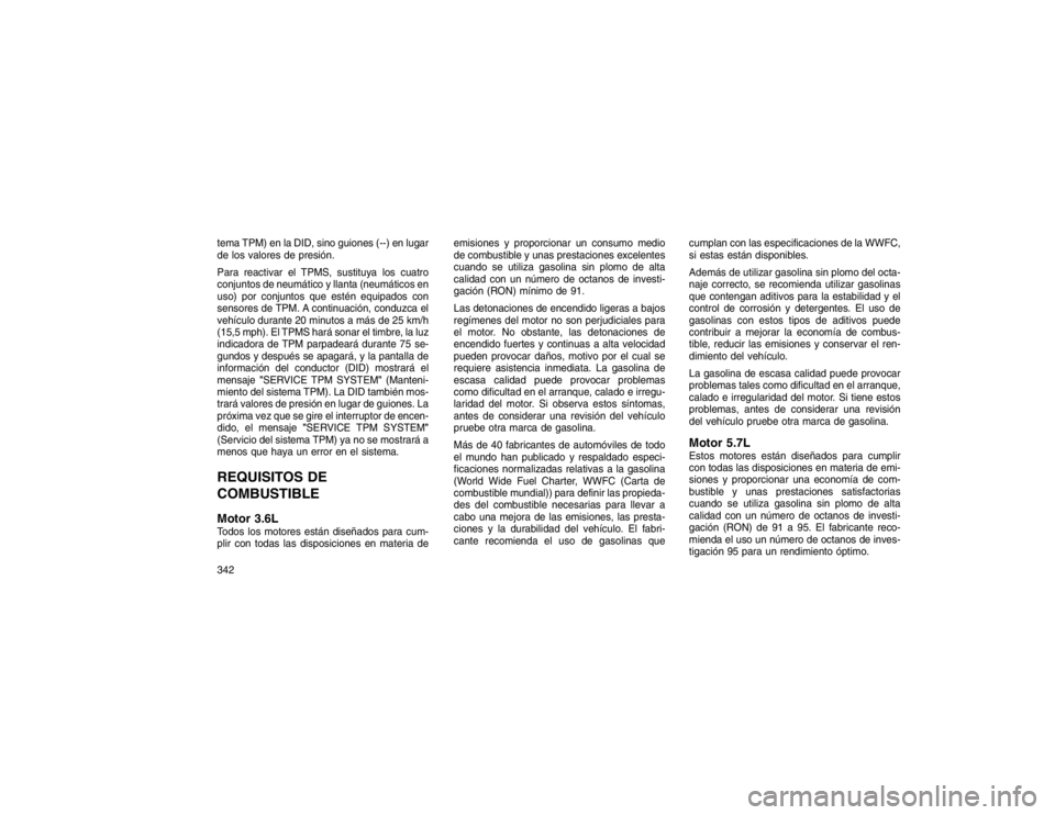 JEEP GRAND CHEROKEE 2015 Manual de Empleo y Cuidado (in Spanish) tema TPM) en la DID, sino guiones (--) en lugar
de los valores de presión.
Para reactivar el TPMS, sustituya los cuatro
conjuntos de neumático y llanta (neumáticos en
uso) por conjuntos que estén JEEP GRAND CHEROKEE 2015 Manual de Empleo y Cuidado (in Spanish) tema TPM) en la DID, sino guiones (--) en lugar
de los valores de presión.
Para reactivar el TPMS, sustituya los cuatro
conjuntos de neumático y llanta (neumáticos en
uso) por conjuntos que estén