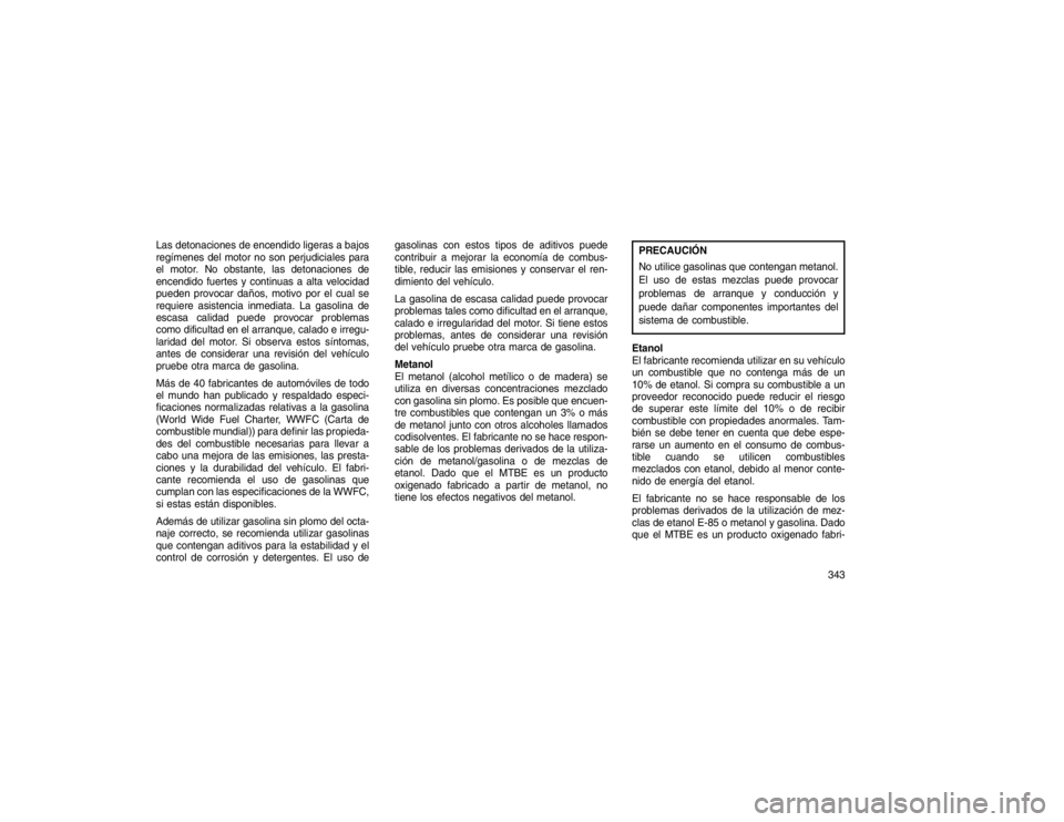 JEEP GRAND CHEROKEE 2015 Manual de Empleo y Cuidado (in Spanish) Las detonaciones de encendido ligeras a bajos
regímenes del motor no son perjudiciales para
el motor. No obstante, las detonaciones de
encendido fuertes y continuas a alta velocidad
pueden provocar d JEEP GRAND CHEROKEE 2015 Manual de Empleo y Cuidado (in Spanish) Las detonaciones de encendido ligeras a bajos
regímenes del motor no son perjudiciales para
el motor. No obstante, las detonaciones de
encendido fuertes y continuas a alta velocidad
pueden provocar d