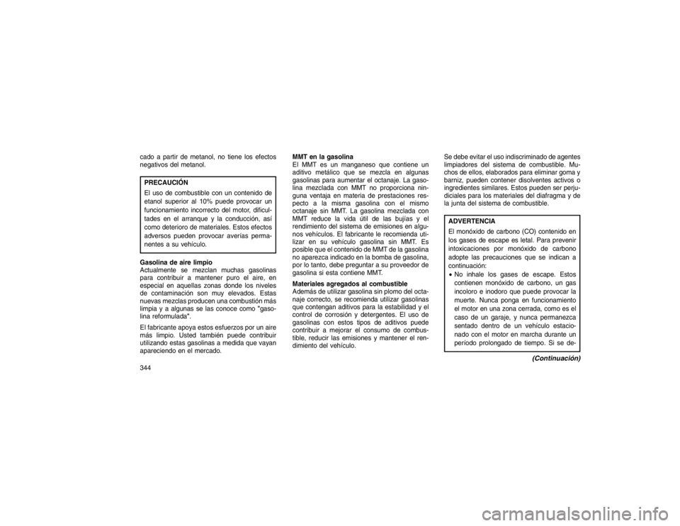 JEEP GRAND CHEROKEE 2015 Manual de Empleo y Cuidado (in Spanish) cado a partir de metanol, no tiene los efectos
negativos del metanol.PRECAUCIÓN
El uso de combustible con un contenido de
etanol superior al 10% puede provocar un
funcionamiento incorrecto del motor, JEEP GRAND CHEROKEE 2015 Manual de Empleo y Cuidado (in Spanish) cado a partir de metanol, no tiene los efectos
negativos del metanol.PRECAUCIÓN
El uso de combustible con un contenido de
etanol superior al 10% puede provocar un
funcionamiento incorrecto del motor,