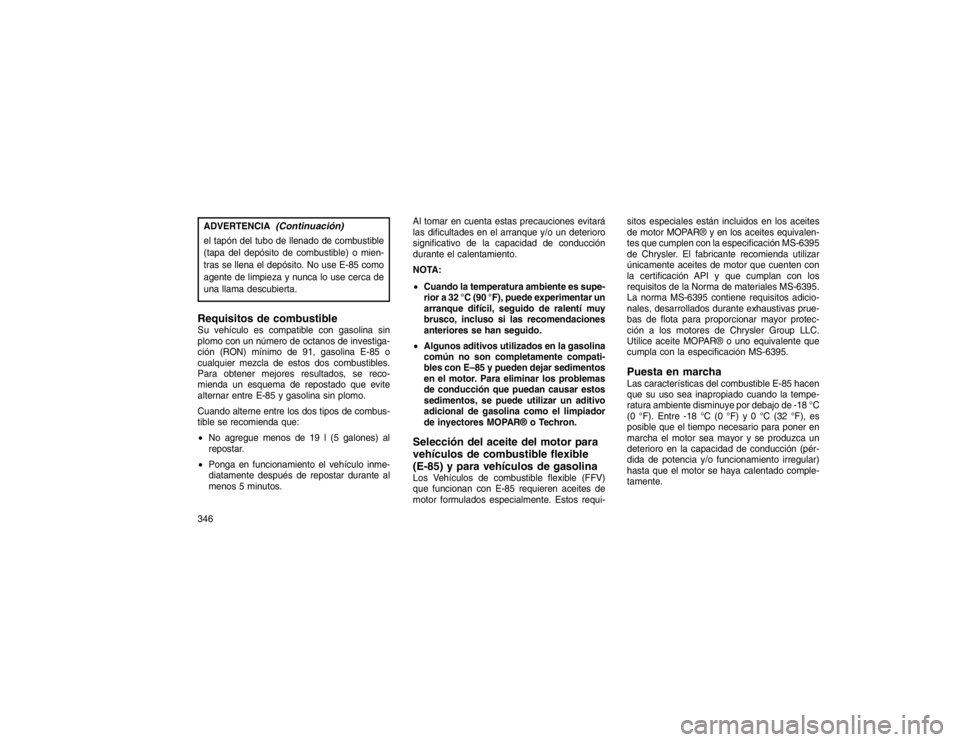 JEEP GRAND CHEROKEE 2015 Manual de Empleo y Cuidado (in Spanish) ADVERTENCIA
(Continuación)
el tapón del tubo de llenado de combustible
(tapa del depósito de combustible) o mien-
tras se llena el depósito. No use E-85 como
agente de limpieza y nunca lo use cerc JEEP GRAND CHEROKEE 2015 Manual de Empleo y Cuidado (in Spanish) ADVERTENCIA
(Continuación)
el tapón del tubo de llenado de combustible
(tapa del depósito de combustible) o mien-
tras se llena el depósito. No use E-85 como
agente de limpieza y nunca lo use cerc