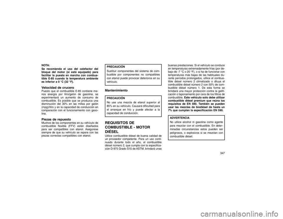 JEEP GRAND CHEROKEE 2015  Manual de Empleo y Cuidado (in Spanish) NOTA:
Se recomienda el uso del calefactor del
bloque del motor (si está equipado) para
facilitar la puesta en marcha con combus-
tible E-85 cuando la temperatura ambiente
es inferior a 0 °C (32 °F)