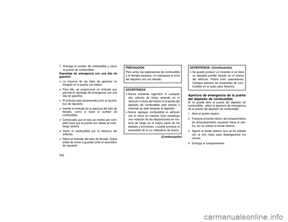 JEEP GRAND CHEROKEE 2015  Manual de Empleo y Cuidado (in Spanish) 7. Extraiga el surtidor de combustible y cierrela puerta de combustible.
Repostaje de emergencia con una lata de
gasolina
 La mayoría de las latas de gasolina no
encajan en la puerta con aletas.
 P