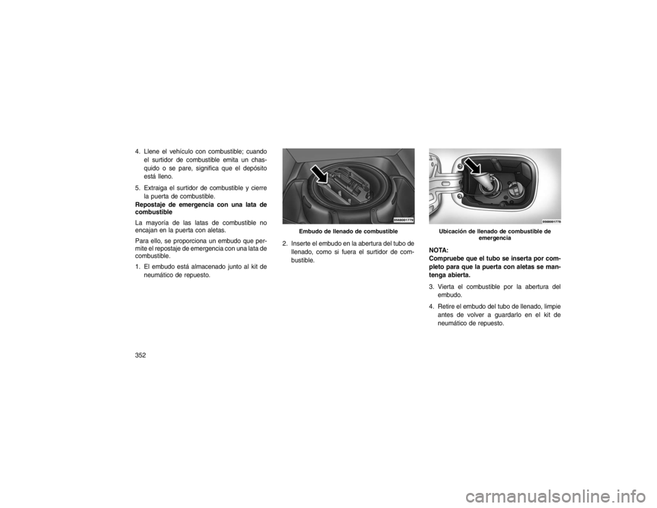 JEEP GRAND CHEROKEE 2015  Manual de Empleo y Cuidado (in Spanish) 4. Llene el vehículo con combustible; cuandoel surtidor de combustible emita un chas-
quido o se pare, significa que el depósito
está lleno.
5. Extraiga el surtidor de combustible y cierre la puert