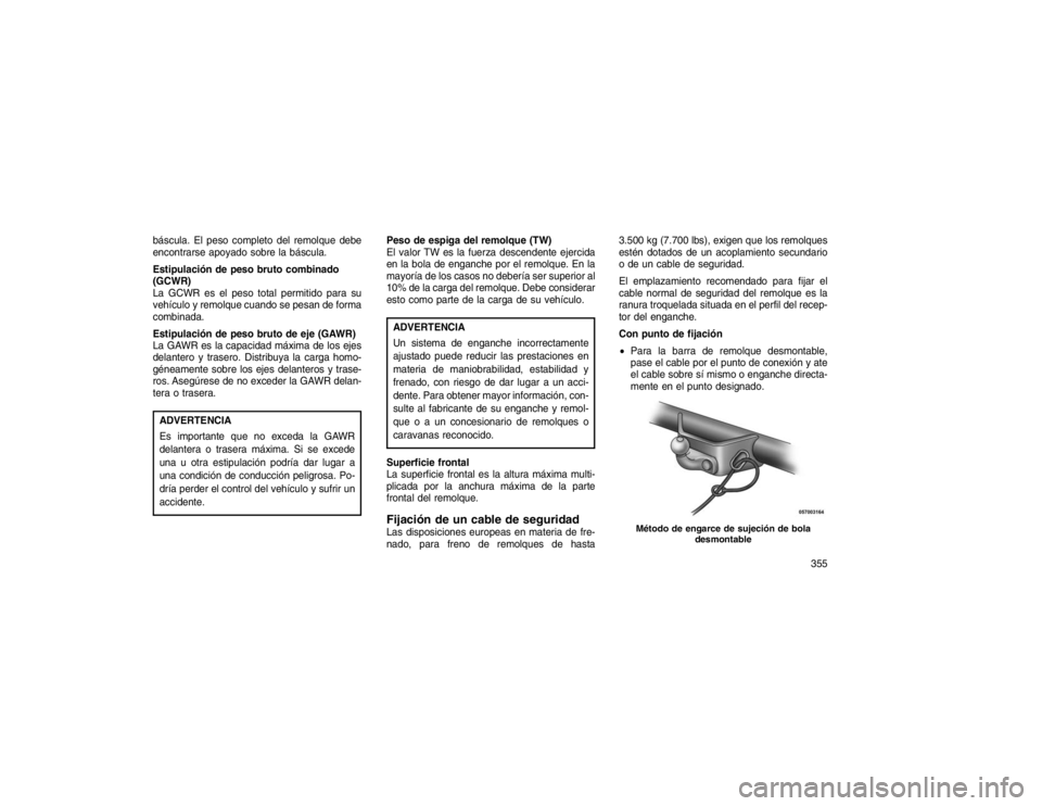 JEEP GRAND CHEROKEE 2015  Manual de Empleo y Cuidado (in Spanish) báscula. El peso completo del remolque debe
encontrarse apoyado sobre la báscula.
Estipulación de peso bruto combinado
(GCWR)
La GCWR es el peso total permitido para su
vehículo y remolque cuando 