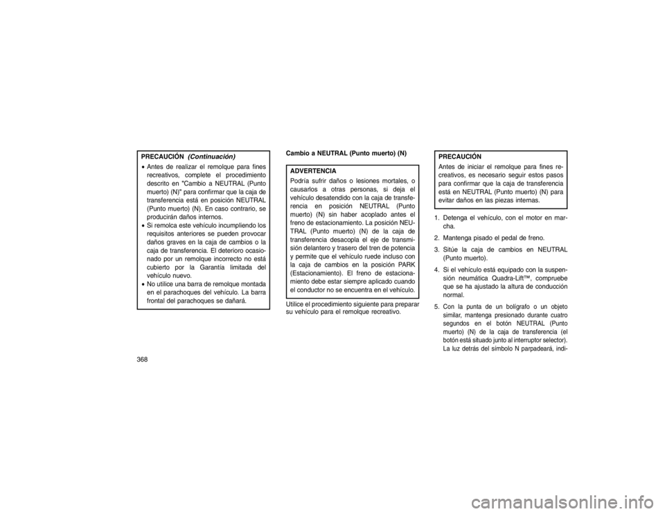 JEEP GRAND CHEROKEE 2015 Manual de Empleo y Cuidado (in Spanish) PRECAUCIÓN
(Continuación)
Antes de realizar el remolque para fines
recreativos, complete el procedimiento
descrito en "Cambio a NEUTRAL (Punto
muerto) (N)" para confirmar que la caja de
transferenc JEEP GRAND CHEROKEE 2015 Manual de Empleo y Cuidado (in Spanish) PRECAUCIÓN
(Continuación)
Antes de realizar el remolque para fines
recreativos, complete el procedimiento
descrito en "Cambio a NEUTRAL (Punto
muerto) (N)" para confirmar que la caja de
transferenc