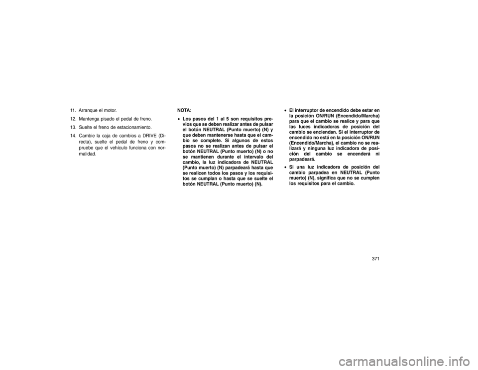 JEEP GRAND CHEROKEE 2015 Manual de Empleo y Cuidado (in Spanish) 11. Arranque el motor.
12. Mantenga pisado el pedal de freno.
13. Suelte el freno de estacionamiento.
14. Cambie la caja de cambios a DRIVE (Di-recta), suelte el pedal de freno y com-
pruebe que el ve JEEP GRAND CHEROKEE 2015 Manual de Empleo y Cuidado (in Spanish) 11. Arranque el motor.
12. Mantenga pisado el pedal de freno.
13. Suelte el freno de estacionamiento.
14. Cambie la caja de cambios a DRIVE (Di-recta), suelte el pedal de freno y com-
pruebe que el ve