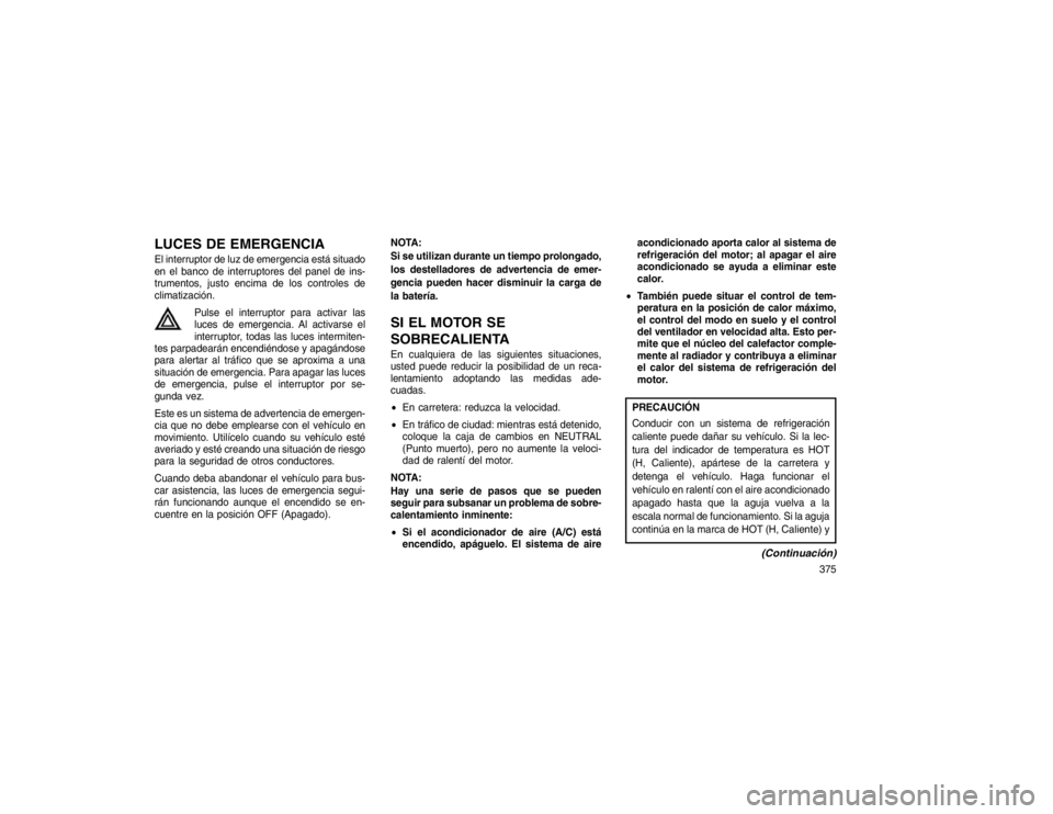 JEEP GRAND CHEROKEE 2015 Manual de Empleo y Cuidado (in Spanish) LUCES DE EMERGENCIAEl interruptor de luz de emergencia está situado
en el banco de interruptores del panel de ins-
trumentos, justo encima de los controles de
climatización.Pulse el interruptor para JEEP GRAND CHEROKEE 2015 Manual de Empleo y Cuidado (in Spanish) LUCES DE EMERGENCIAEl interruptor de luz de emergencia está situado
en el banco de interruptores del panel de ins-
trumentos, justo encima de los controles de
climatización.Pulse el interruptor para