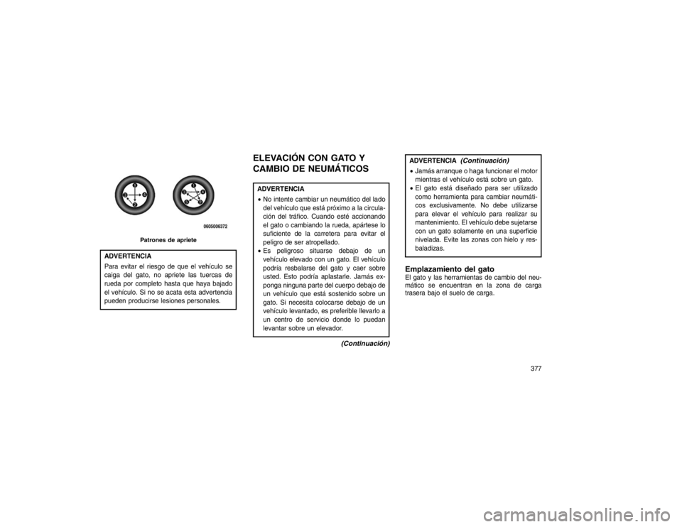 JEEP GRAND CHEROKEE 2015 Manual de Empleo y Cuidado (in Spanish) ADVERTENCIA
Para evitar el riesgo de que el vehículo se
caiga del gato, no apriete las tuercas de
rueda por completo hasta que haya bajado
el vehículo. Si no se acata esta advertencia
pueden produci JEEP GRAND CHEROKEE 2015 Manual de Empleo y Cuidado (in Spanish) ADVERTENCIA
Para evitar el riesgo de que el vehículo se
caiga del gato, no apriete las tuercas de
rueda por completo hasta que haya bajado
el vehículo. Si no se acata esta advertencia
pueden produci