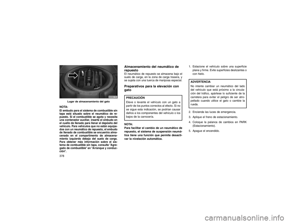 JEEP GRAND CHEROKEE 2015 Manual de Empleo y Cuidado (in Spanish) NOTA:El embudo para el sistema de combustible sin
tapa está situado sobre el neumático de re-
puesto. Si el combustible se agota y necesita
una contenedor auxiliar, inserte el embudo en
el cuello de JEEP GRAND CHEROKEE 2015 Manual de Empleo y Cuidado (in Spanish) NOTA:El embudo para el sistema de combustible sin
tapa está situado sobre el neumático de re-
puesto. Si el combustible se agota y necesita
una contenedor auxiliar, inserte el embudo en
el cuello de