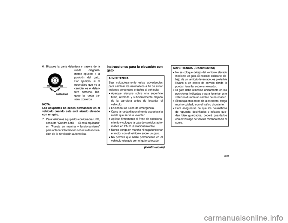 JEEP GRAND CHEROKEE 2015 Manual de Empleo y Cuidado (in Spanish) 6. Bloquee la parte delantera y trasera de larueda diagonal-
mente opuesta a la
posición del gato.
Por ejemplo, si el
neumático que va a
cambiar es el delan-
tero derecho, blo-
quee la rueda tra-
se JEEP GRAND CHEROKEE 2015 Manual de Empleo y Cuidado (in Spanish) 6. Bloquee la parte delantera y trasera de larueda diagonal-
mente opuesta a la
posición del gato.
Por ejemplo, si el
neumático que va a
cambiar es el delan-
tero derecho, blo-
quee la rueda tra-
se