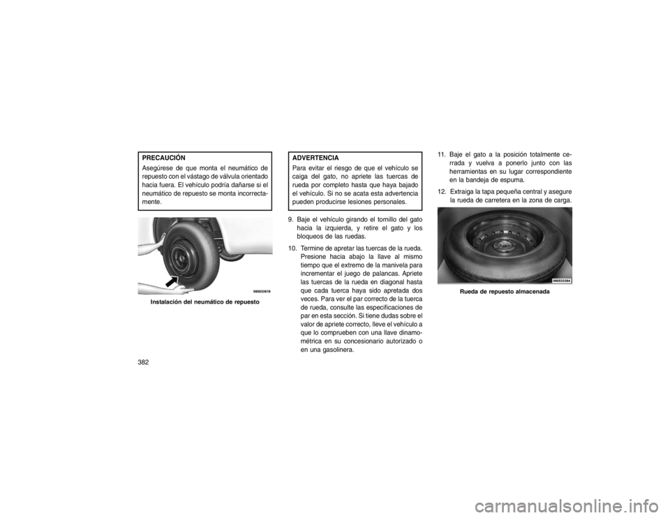 JEEP GRAND CHEROKEE 2015 Manual de Empleo y Cuidado (in Spanish) PRECAUCIÓN
Asegúrese de que monta el neumático de
repuesto con el vástago de válvula orientado
hacia fuera. El vehículo podría dañarse si el
neumático de repuesto se monta incorrecta-
mente.
JEEP GRAND CHEROKEE 2015 Manual de Empleo y Cuidado (in Spanish) PRECAUCIÓN
Asegúrese de que monta el neumático de
repuesto con el vástago de válvula orientado
hacia fuera. El vehículo podría dañarse si el
neumático de repuesto se monta incorrecta-
mente.