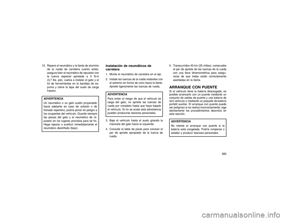 JEEP GRAND CHEROKEE 2015 Manual de Empleo y Cuidado (in Spanish) 13. Repare el neumático y la llanta de aluminiode la rueda de carretera cuanto antes,
asegure bien el neumático de repuesto con
la tuerca especial apretada a 5 N·m
(3,7 lbs. pie), vuelva a instalar JEEP GRAND CHEROKEE 2015 Manual de Empleo y Cuidado (in Spanish) 13. Repare el neumático y la llanta de aluminiode la rueda de carretera cuanto antes,
asegure bien el neumático de repuesto con
la tuerca especial apretada a 5 N·m
(3,7 lbs. pie), vuelva a instalar