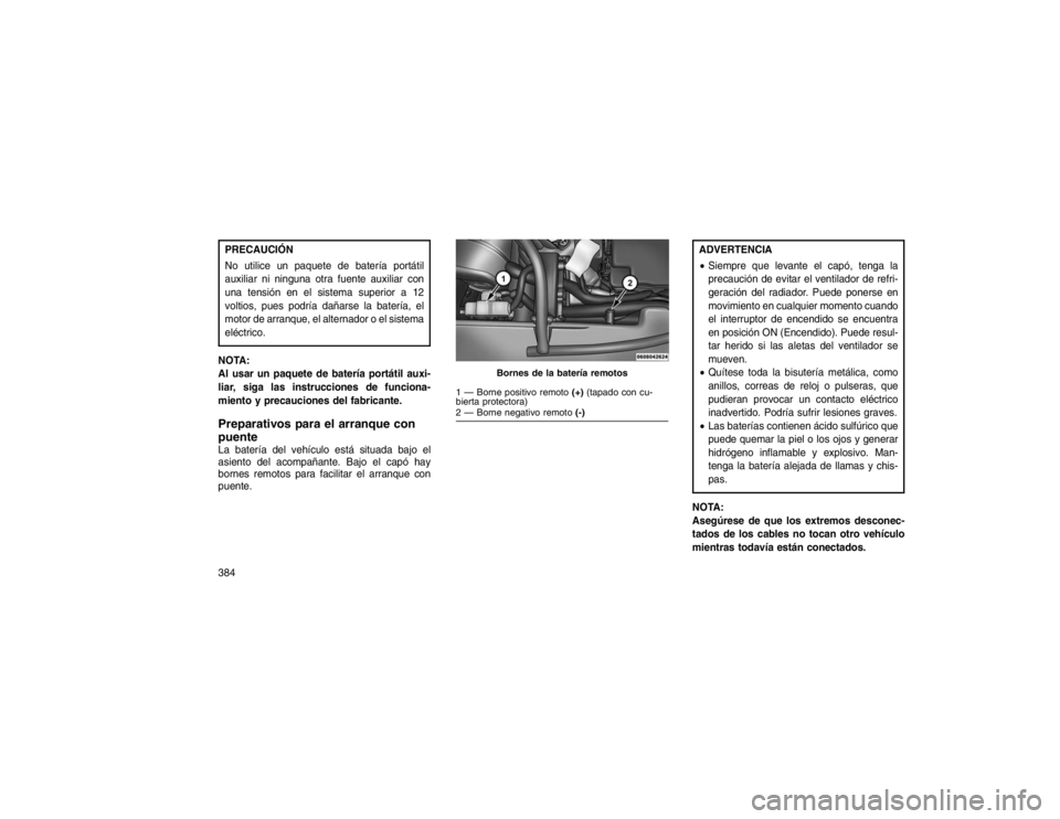 JEEP GRAND CHEROKEE 2015 Manual de Empleo y Cuidado (in Spanish) PRECAUCIÓN
No utilice un paquete de batería portátil
auxiliar ni ninguna otra fuente auxiliar con
una tensión en el sistema superior a 12
voltios, pues podría dañarse la batería, el
motor de ar JEEP GRAND CHEROKEE 2015 Manual de Empleo y Cuidado (in Spanish) PRECAUCIÓN
No utilice un paquete de batería portátil
auxiliar ni ninguna otra fuente auxiliar con
una tensión en el sistema superior a 12
voltios, pues podría dañarse la batería, el
motor de ar