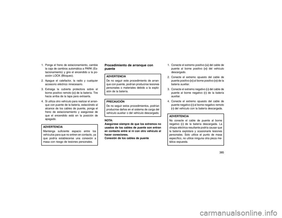 JEEP GRAND CHEROKEE 2015 Manual de Empleo y Cuidado (in Spanish) 1. Ponga el freno de estacionamiento, cambiela caja de cambios automática a PARK (Es-
tacionamiento) y gire el encendido a la po-
sición LOCK (Bloqueo).
2. Apague el calefactor, la radio y cualquier JEEP GRAND CHEROKEE 2015 Manual de Empleo y Cuidado (in Spanish) 1. Ponga el freno de estacionamiento, cambiela caja de cambios automática a PARK (Es-
tacionamiento) y gire el encendido a la po-
sición LOCK (Bloqueo).
2. Apague el calefactor, la radio y cualquier