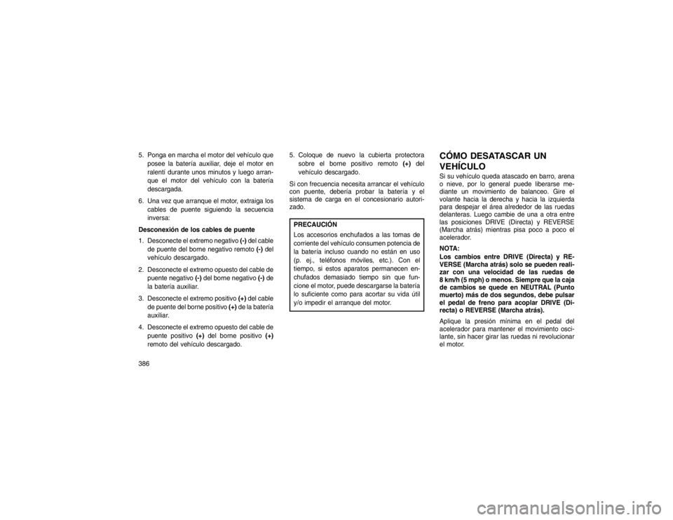 JEEP GRAND CHEROKEE 2015 Manual de Empleo y Cuidado (in Spanish) 5. Ponga en marcha el motor del vehículo queposee la batería auxiliar, deje el motor en
ralentí durante unos minutos y luego arran-
que el motor del vehículo con la batería
descargada.
6. Una vez JEEP GRAND CHEROKEE 2015 Manual de Empleo y Cuidado (in Spanish) 5. Ponga en marcha el motor del vehículo queposee la batería auxiliar, deje el motor en
ralentí durante unos minutos y luego arran-
que el motor del vehículo con la batería
descargada.
6. Una vez