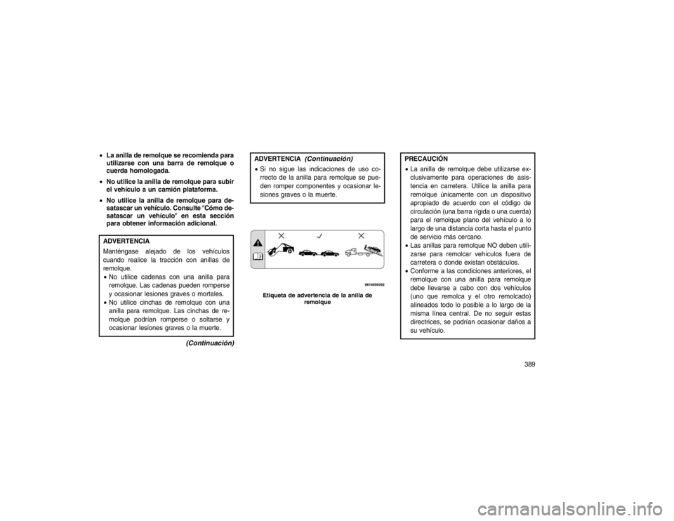 JEEP GRAND CHEROKEE 2015  Manual de Empleo y Cuidado (in Spanish) La anilla de remolque se recomienda para
utilizarse con una barra de remolque o
cuerda homologada.
 No utilice la anilla de remolque para subir
el vehículo a un camión plataforma.
 No utilice la 