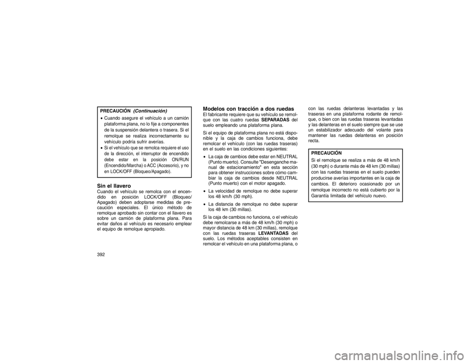 JEEP GRAND CHEROKEE 2015  Manual de Empleo y Cuidado (in Spanish) PRECAUCIÓN
(Continuación)
Cuando asegure el vehículo a un camión
plataforma plana, no lo fije a componentes
de la suspensión delantera o trasera. Si el
remolque se realiza incorrectamente su
veh