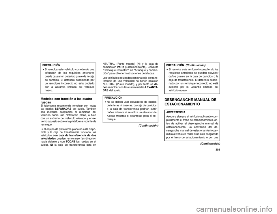 JEEP GRAND CHEROKEE 2015  Manual de Empleo y Cuidado (in Spanish) PRECAUCIÓN
Si remolca este vehículo cometiendo una
infracción de los requisitos anteriores
puede causar un deterioro grave de la caja
de cambios. El deterioro ocasionado por
un remolque incorrecto