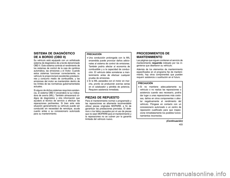 JEEP GRAND CHEROKEE 2015 Manual de Empleo y Cuidado (in Spanish) SISTEMA DE DIAGNÓSTICO
DE A BORDO (OBD II)Su vehículo está equipado con un sofisticado
sistema de diagnóstico de a bordo denominado
OBD II. Este sistema controla el rendimiento de
los sistemas de JEEP GRAND CHEROKEE 2015 Manual de Empleo y Cuidado (in Spanish) SISTEMA DE DIAGNÓSTICO
DE A BORDO (OBD II)Su vehículo está equipado con un sofisticado
sistema de diagnóstico de a bordo denominado
OBD II. Este sistema controla el rendimiento de
los sistemas de