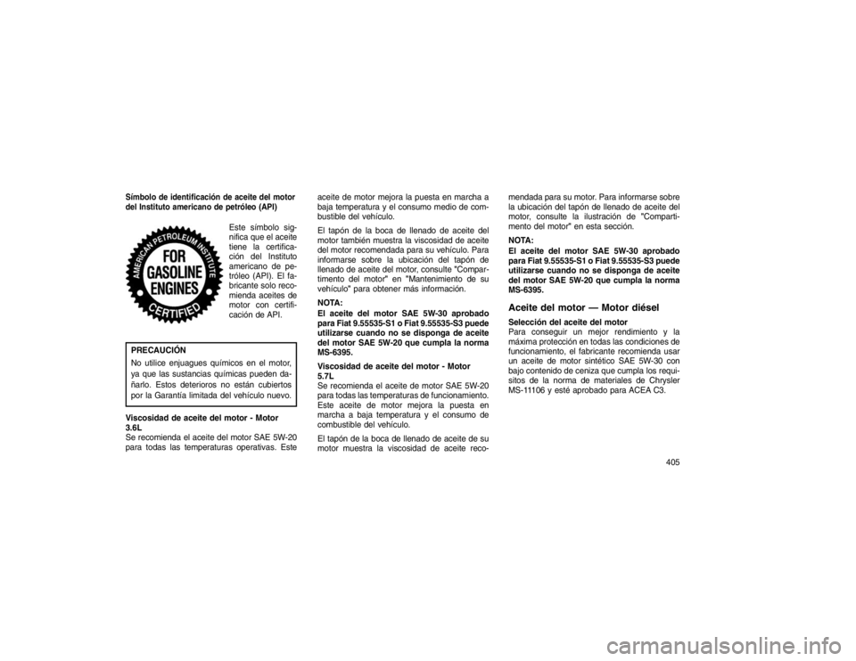 JEEP GRAND CHEROKEE 2015 Manual de Empleo y Cuidado (in Spanish) Símbolo de identificación de aceite del motor
del Instituto americano de petróleo (API)
Este símbolo sig-
nifica que el aceite
tiene la certifica-
ción del Instituto
americano de pe-
tróleo (API JEEP GRAND CHEROKEE 2015 Manual de Empleo y Cuidado (in Spanish) Símbolo de identificación de aceite del motor
del Instituto americano de petróleo (API)
Este símbolo sig-
nifica que el aceite
tiene la certifica-
ción del Instituto
americano de pe-
tróleo (API