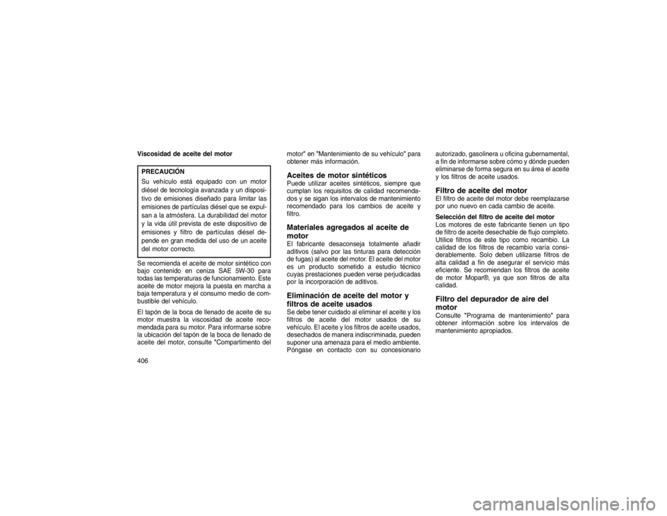 JEEP GRAND CHEROKEE 2015 Manual de Empleo y Cuidado (in Spanish) Viscosidad de aceite del motorPRECAUCIÓN
Su vehículo está equipado con un motor
diésel de tecnología avanzada y un disposi-
tivo de emisiones diseñado para limitar las
emisiones de partículas d JEEP GRAND CHEROKEE 2015 Manual de Empleo y Cuidado (in Spanish) Viscosidad de aceite del motorPRECAUCIÓN
Su vehículo está equipado con un motor
diésel de tecnología avanzada y un disposi-
tivo de emisiones diseñado para limitar las
emisiones de partículas d