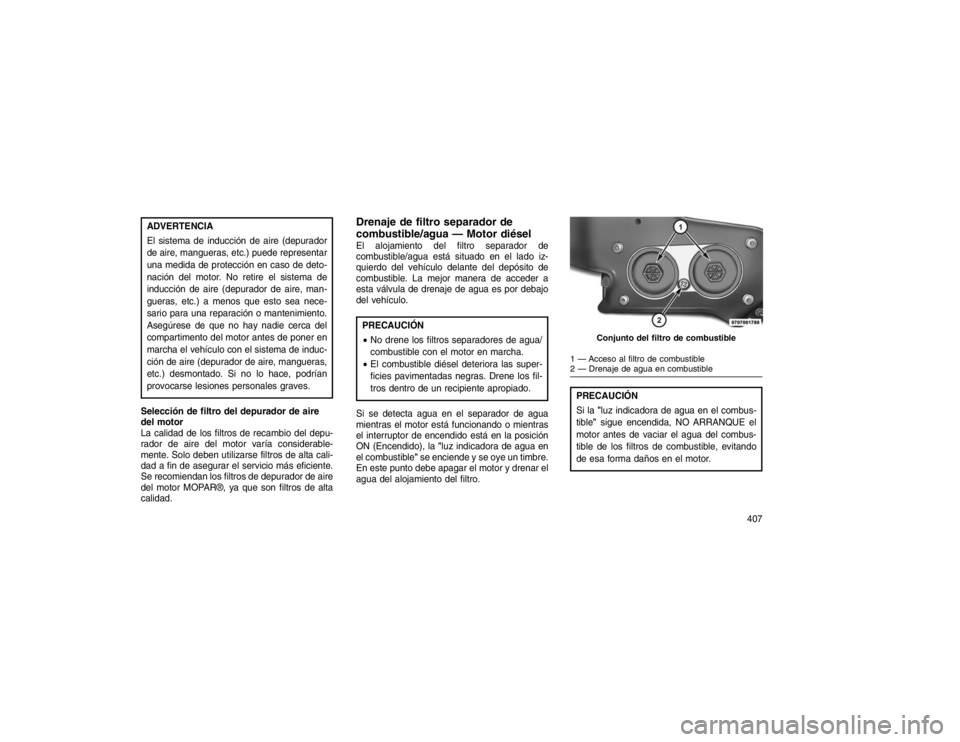 JEEP GRAND CHEROKEE 2015 Manual de Empleo y Cuidado (in Spanish) ADVERTENCIA
El sistema de inducción de aire (depurador
de aire, mangueras, etc.) puede representar
una medida de protección en caso de deto-
nación del motor. No retire el sistema de
inducción de JEEP GRAND CHEROKEE 2015 Manual de Empleo y Cuidado (in Spanish) ADVERTENCIA
El sistema de inducción de aire (depurador
de aire, mangueras, etc.) puede representar
una medida de protección en caso de deto-
nación del motor. No retire el sistema de
inducción de