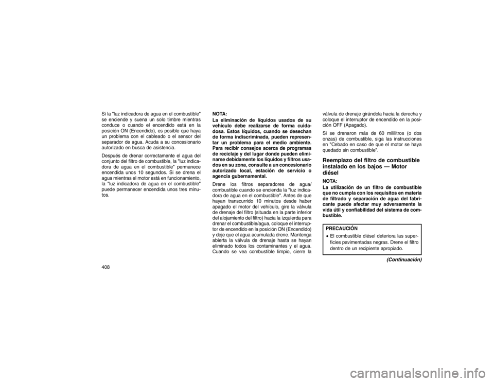 JEEP GRAND CHEROKEE 2015 Manual de Empleo y Cuidado (in Spanish) Si la"luz indicadora de agua en el combustible "
se enciende y suena un solo timbre mientras
conduce o cuando el encendido está en la
posición ON (Encendido), es posible que haya
un problema con el JEEP GRAND CHEROKEE 2015 Manual de Empleo y Cuidado (in Spanish) Si la"luz indicadora de agua en el combustible "
se enciende y suena un solo timbre mientras
conduce o cuando el encendido está en la
posición ON (Encendido), es posible que haya
un problema con el