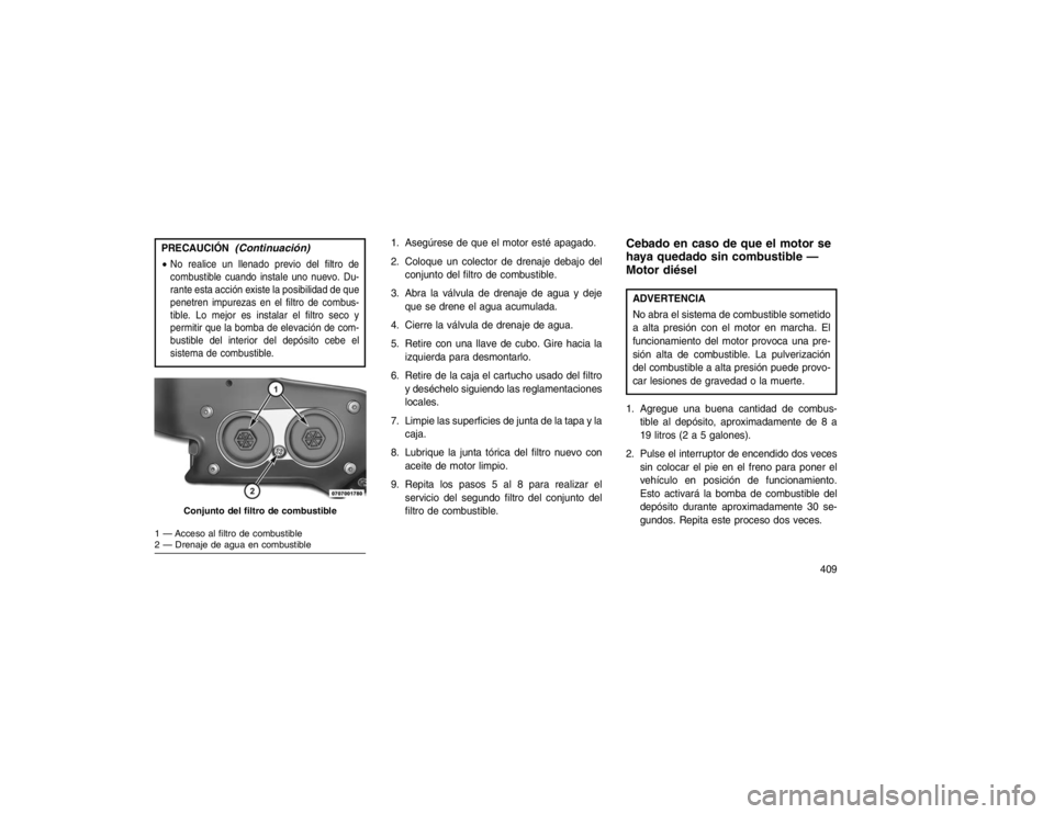 JEEP GRAND CHEROKEE 2015 Manual de Empleo y Cuidado (in Spanish) PRECAUCIÓN
(Continuación)
No realice un llenado previo del filtro de
combustible cuando instale uno nuevo. Du-
rante esta acción existe la posibilidad de que
penetren impurezas en el filtro de com JEEP GRAND CHEROKEE 2015 Manual de Empleo y Cuidado (in Spanish) PRECAUCIÓN
(Continuación)
No realice un llenado previo del filtro de
combustible cuando instale uno nuevo. Du-
rante esta acción existe la posibilidad de que
penetren impurezas en el filtro de com