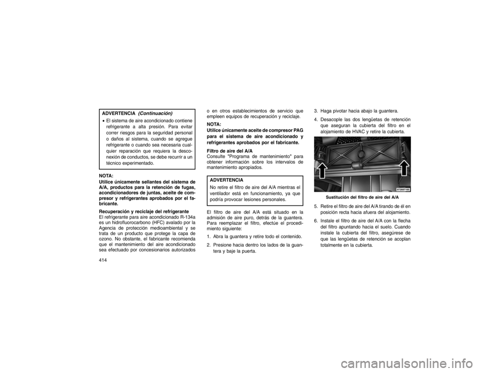 JEEP GRAND CHEROKEE 2015 Manual de Empleo y Cuidado (in Spanish) ADVERTENCIA
(Continuación)
El sistema de aire acondicionado contiene
refrigerante a alta presión. Para evitar
correr riesgos para la seguridad personal
o daños al sistema, cuando se agregue
refrig JEEP GRAND CHEROKEE 2015 Manual de Empleo y Cuidado (in Spanish) ADVERTENCIA
(Continuación)
El sistema de aire acondicionado contiene
refrigerante a alta presión. Para evitar
correr riesgos para la seguridad personal
o daños al sistema, cuando se agregue
refrig