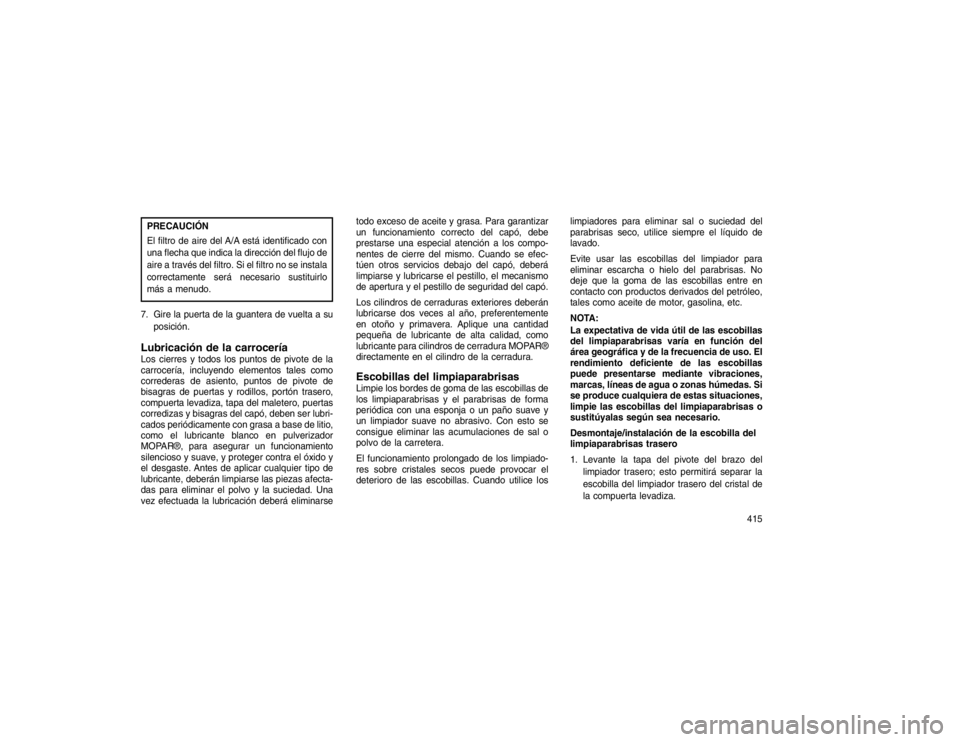 JEEP GRAND CHEROKEE 2015 Manual de Empleo y Cuidado (in Spanish) PRECAUCIÓN
El filtro de aire del A/A está identificado con
una flecha que indica la dirección del flujo de
aire a través del filtro. Si el filtro no se instala
correctamente será necesario sustit JEEP GRAND CHEROKEE 2015 Manual de Empleo y Cuidado (in Spanish) PRECAUCIÓN
El filtro de aire del A/A está identificado con
una flecha que indica la dirección del flujo de
aire a través del filtro. Si el filtro no se instala
correctamente será necesario sustit