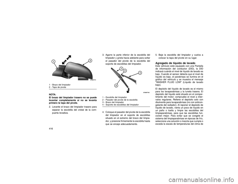 JEEP GRAND CHEROKEE 2015 Manual de Empleo y Cuidado (in Spanish) NOTA:
El brazo del limpiador trasero no se puede
levantar completamente si no se levanta
primero la tapa del pivote.
2. Levante el brazo del limpiador trasero paraseparar la escobilla del cristal de l JEEP GRAND CHEROKEE 2015 Manual de Empleo y Cuidado (in Spanish) NOTA:
El brazo del limpiador trasero no se puede
levantar completamente si no se levanta
primero la tapa del pivote.
2. Levante el brazo del limpiador trasero paraseparar la escobilla del cristal de l