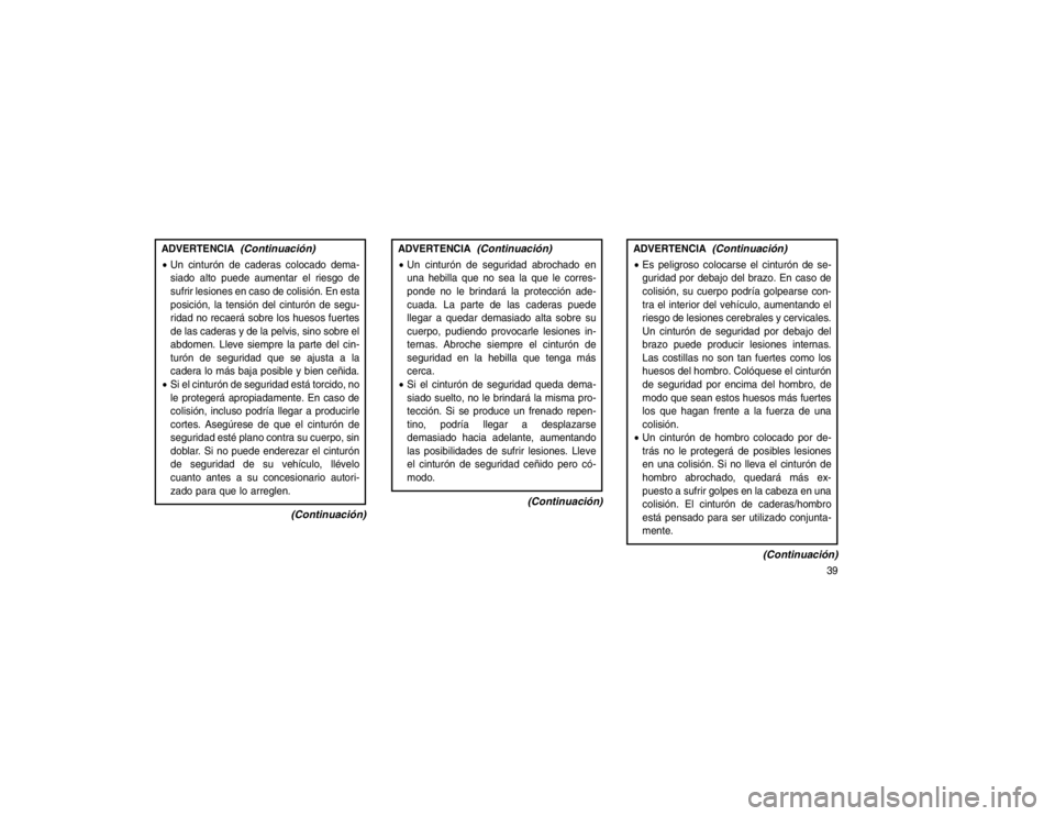 JEEP GRAND CHEROKEE 2015 Manual de Empleo y Cuidado (in Spanish) ADVERTENCIA
(Continuación)
Un cinturón de caderas colocado dema-
siado alto puede aumentar el riesgo de
sufrir lesiones en caso de colisión. En esta
posición, la tensión del cinturón de segu-
r JEEP GRAND CHEROKEE 2015 Manual de Empleo y Cuidado (in Spanish) ADVERTENCIA
(Continuación)
Un cinturón de caderas colocado dema-
siado alto puede aumentar el riesgo de
sufrir lesiones en caso de colisión. En esta
posición, la tensión del cinturón de segu-
r