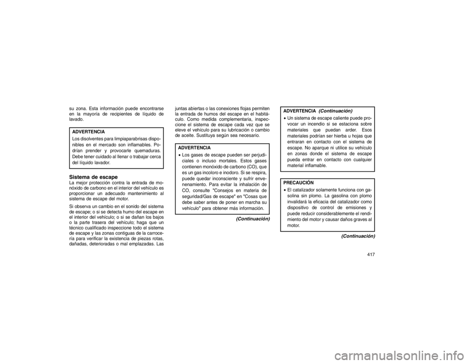 JEEP GRAND CHEROKEE 2015  Manual de Empleo y Cuidado (in Spanish) su zona. Esta información puede encontrarse
en la mayoría de recipientes de líquido de
lavado.ADVERTENCIA
Los disolventes para limpiaparabrisas dispo-
nibles en el mercado son inflamables. Po-
drí