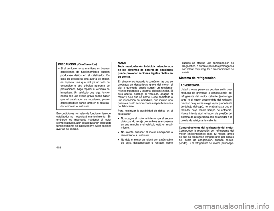 JEEP GRAND CHEROKEE 2015  Manual de Empleo y Cuidado (in Spanish) PRECAUCIÓN
(Continuación)
Si el vehículo no se mantiene en buenas
condiciones de funcionamiento pueden
producirse daños en el catalizador. En
caso de producirse una avería del motor,
en especial