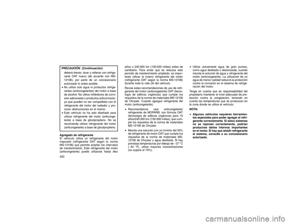 JEEP GRAND CHEROKEE 2015  Manual de Empleo y Cuidado (in Spanish) PRECAUCIÓN
(Continuación)
deberá drenar, lavar y rellenar con refrige-
rante OAT nuevo (de acuerdo con MS-
12106), por parte de un concesionario
autorizado lo antes posible.
 No utilice solo agua 